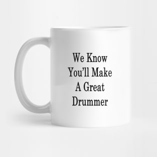 We Know You'll Make A Great Drummer Mug